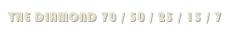 THE DIAMOND 70 / 50 / 25 / 15 / 7